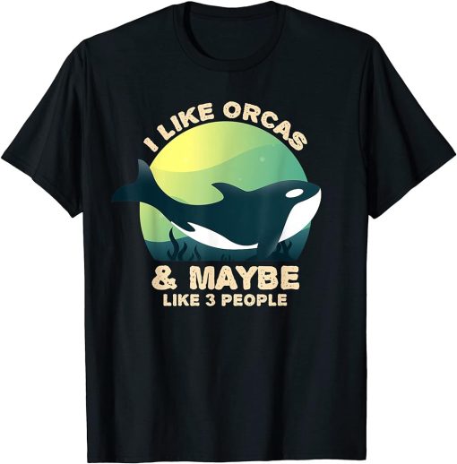 I Like Orcas and Maybe 3 People Funny Orca Killer Whale T-Shirt