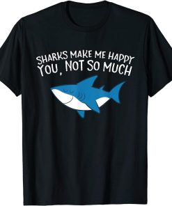 Sharks Make Me Happy You Not So Much Funny Sharks T-Shirt